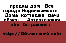 продам дом - Все города Недвижимость » Дома, коттеджи, дачи обмен   . Астраханская обл.,Астрахань г.